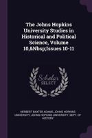 The Johns Hopkins University Studies in Historical and Political Science, Volume 10,&Nbsp;Issues 10-11 1377377482 Book Cover