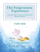 The Forgiveness Experience for Him: A Breakthrough to Emotional, Physical and Spiritual Freedom B08BWFVY8X Book Cover