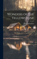 Wonders of the Yellowstone Region in the Rocky Mountains: Being a Description of Its Geysers, Hot-Springs, Grand Canon, Waterfalls, Explored in 1870-71. 1275753132 Book Cover