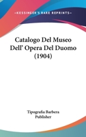Catalogo Del Museo Dell' Opera Del Duomo (1904) 1160335508 Book Cover