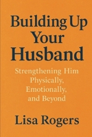 Building up your husband: Strengthening him, physically, emotionally, and beyond B0FBL2RHYX Book Cover
