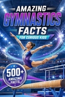 Amazing Gymnastics Facts For Curious Kids: 500+ Amazing Facts About Olympic Gymnastics, Balance Beam, Vault, Rings, Floor Exercise, World Records, ... 8–14 (Amazing Sports Facts for Curious Kids) B0H7341KRQ Book Cover