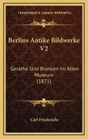 Berlins Antike Bildwerke V2: Gerathe Und Broncen Im Alten Museum (1871) 1168147336 Book Cover