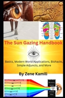 The Sun Gazing Handbook: Basics, Modern World Applications, Biohacks, Simple Adjuncts & More B0BZB5NT66 Book Cover