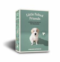 Little Felted Friends: Labrador Retriever: Dog Needle-Felting Beginner Kits with Needles, Wool, Supplies, and Instructions 1958803987 Book Cover