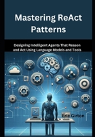 Mastering ReAct Patterns: Designing Intelligent Agents That Reason and Act Using Language Models and Tools B0FCMRMC6S Book Cover