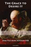 The Grace to Desire It: Meditations on St Benedict's Twelve Degrees of Humility 0648868826 Book Cover
