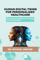 HUMAN DIGITAL TWINS FOR PERSONALIZED HEALTHCARE: Revolutionizing Medicine Through Virtual Replication B0FLWRCH5P Book Cover