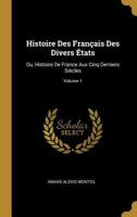 Histoire Des Franais Des Divers tats: Ou, Histoire de France Aux Cinq Derniers Sicles; Volume 1 0270508872 Book Cover