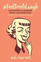 #feelfreetolaugh: Laughter and Lessons from Motherhood (and Stories to Make You Feel Better about Yourself) 1537307207 Book Cover