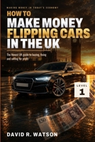 How to Make Money Flipping Cars in the UK: Level 1: Start — Buying, Preparing and Selling Cars for Profit (Making Money in Today's Economy: UK Motor Trade) B0HB63662L Book Cover
