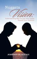 Nuggets of Vision: Understanding How to Live Your Vision Beyond Your Ambition 1496941993 Book Cover