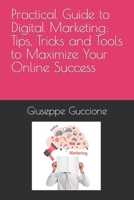 Practical Guide to Digital Marketing: Tips, Tricks and Tools to Maximize Your Online Success B0BXMTGQP3 Book Cover