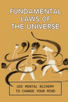 Fundamental Laws Of The Universe: Use Mental Alchemy To Change Your Mind: Spiritual Journey Guide B09919JQXS Book Cover