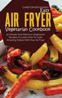 Easy Air Fryer Vegetarian Cookbook: 40 Simple And Delicious Vegetarian Recipes To Learn How To Cook Amazing Dishes With Your Air Fryer 1803151005 Book Cover