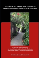 Treating Black Mental Health, with an African-American-Caribbean Spiritual Lens: A Culturally Relevant Manual for Mental Health and Wellness Professionals 0578922436 Book Cover