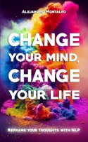 Change your mind, change your life: Reframe your thoughts with NLP B0DTQ4SR3T Book Cover