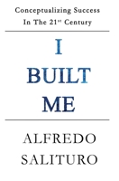 I Built Me: Conceptualizing Success In The 21st Century 1777125103 Book Cover