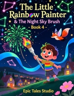 The Little Rainbow Painter & The Night Sky Brush - Book 4: A Magical Story About Dreams, Imagination, and Letting Wishes Shine B0G5YGQ25B Book Cover