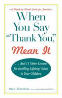 When You Say 'thank You,' Mean It: And 11 Other Lessons for Instilling Lifelong Values In Your Children 144050377X Book Cover