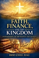 Faith, Finance, and the Kingdom: Stewardship for Abundance and Legacy B0GMTWXCBZ Book Cover