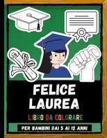 Felice Laurea Libro Da Colorare Per Bambini Dai 5 Ai 12 Anni: Disegni Da Colorare Per La Laurea Adorabili A Colori Per Bambini, Pagine Da Colorare Per La Laurea Per Ragazzi B097SNGMX7 Book Cover