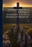 Los Seis Libros De La Rhetorica Eclesiastica, O, De La Manera De Predicar... 1271162954 Book Cover