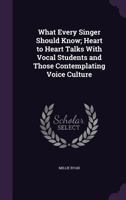 What Every Singer Should Know; Heart to Heart Talks with Vocal Students and Those Contemplating Voice Culture 1356235603 Book Cover