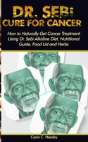 Dr. Sebi Cure for Cancer: How to Naturally Get Cancer Treatment Using Dr. Sebi Alkaline Diet, Nutritional Guide, Food List and Herbs 1705315100 Book Cover