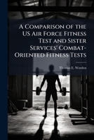 A Comparison of the US Air Force Fitness Test and Sister Services' Combat-Oriented Fitness Tests 1025095456 Book Cover