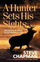A Hunter Sets His Sights: Taking Aim at What Really Matters in Life (Chapman, Steve) 0736915591 Book Cover