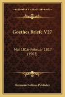 Goethes Briefe V27: Mai 1816-Februar 1817 (1903) 1160100047 Book Cover