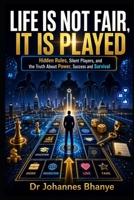 LIFE IS NOT FAIR, IT IS PLAYED: Hidden Rules, Silent Players, and the Truth About Power, Success and Survival B0H7KFXD23 Book Cover