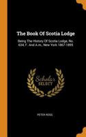 The Book Of Scotia Lodge: Being The History Of Scotia Lodge, No. 634, F. And A.m., New York 1867-1895... 112073035X Book Cover