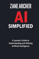 AI Simplified: A Layman’s Guide to Understanding and Utilizing Artificial Intelligence B0CW1M3DPN Book Cover