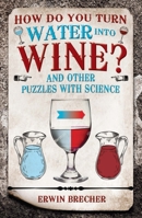 How Do You Turn Water into Wine?: And Other Puzzles with Science 1787390535 Book Cover