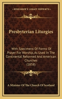 Presbyterian Liturgies: With Specimens of Forms of Prayer for Worship, as Used in the Continental Reformed, & American Churches; With the Directory for the Public Worship of God Agreed Upon by the Ass 1437068693 Book Cover