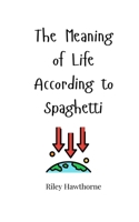 The Meaning of Life According to Spaghetti 1805663909 Book Cover