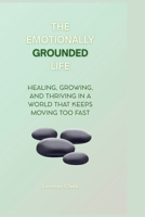 The Emotionally Grounded Life: Healing, Growing, and Thriving in a World That Keeps Moving Too Fast B0FP47FD4X Book Cover