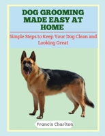 Dog Grooming Made Easy at Home: Simple Steps to Keep Your Dog Clean and Looking Great B0FTS7CZTJ Book Cover