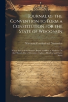 Journal of the Convention to Form a Constitution for the State of Wisconsin: With a Sketch of the Debates, Begun and Held at Madison, On the Fifteenth Day of December, Eighteen Hundred and Forty-Seven 1021337900 Book Cover