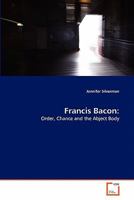 Francis Bacon:: Order, Chance and the Abject Body 3639287088 Book Cover
