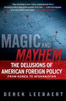 Magic and Mayhem: The Delusions of American Foreign Policy From Korea to Afghanistan 1439125716 Book Cover
