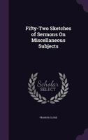 Fifty-Two Sketches of Sermons on Miscellaneous Subjects 1357021828 Book Cover