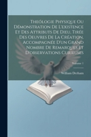 Theólogie Physique Ou Démonstration De L'existence Et Des Attributs De Dieu, Tirée Des Oeuvres De La Création, Accompagnée D'un Grand Nombre De ... Curieuses; Volume 1 1021529850 Book Cover