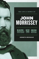 The Life and Crimes of John Morrissey: Bare-Knuckle Boxing Champion, New York Gangster, Irish American Politician 1949783022 Book Cover