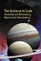The Universe to Scale: Similarities and Differences in Objects in Our Solar System 1502622890 Book Cover