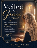 Veiled in Grace: Why Catholic Women Wear Chapel Veils at Mass-and How Veiling Deepens Reverence, Femininity, and Faith B0H1YJBL8P Book Cover