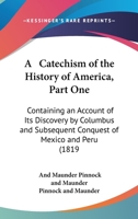 A Catechism Of The History Of America, Part One: Containing An Account Of Its Discovery By Columbus And Subsequent Conquest Of Mexico And Peru 0548693870 Book Cover