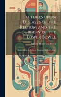 Lectures Upon Diseases of the Rectum and the Surgery of the Lower Bowel: Delivered at the Bellevue Hospital Medical College 1021122076 Book Cover